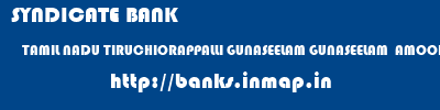 SYNDICATE BANK  TAMIL NADU TIRUCHIORAPPALLI GUNASEELAM GUNASEELAM  AMOOR  banks information 